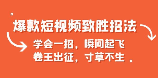 爆款短视频致胜招法，学会一招，瞬间起飞，卷王出征，寸草不生-58创网