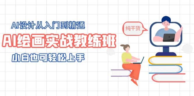 AI绘画实战教练班，AI设计从入门到精通，小白也可轻松上手-58创网