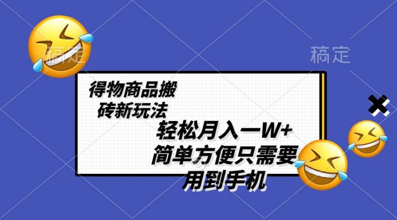 轻松月入一W+，得物商品搬砖新玩法，简单方便 一部手机即可 不需要剪辑制作-58创网