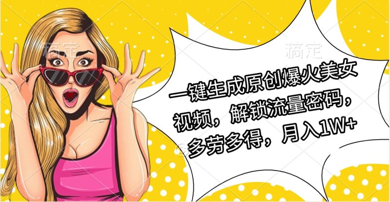 一键生成原创爆火美女视频，解锁流量密码，多劳多得，月入1W+-58创网