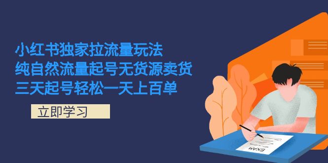 小红书独家拉流量玩法，纯自然流量起号无货源卖货 三天起号轻松一天上百单-58创网