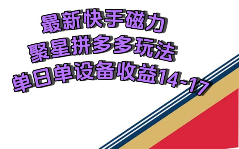 最新快手磁力聚星撸拼多多玩法，单设备单日收益14—17元-58创网