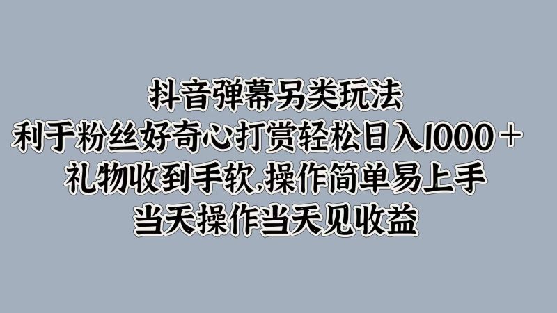 抖音弹幕另类玩法，利于粉丝好奇心打赏轻松日入1000＋ 礼物收到手软，操作简单易上手，当天操作当天见收益-58创网