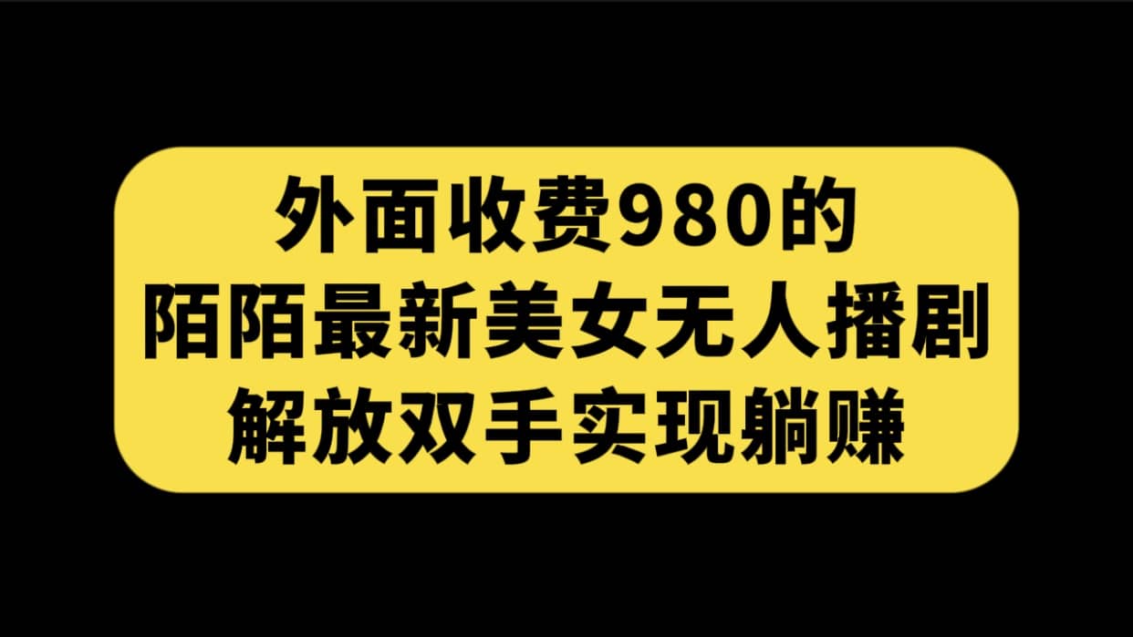 外面收费980陌陌最新美女无人播剧玩法 解放双手实现躺赚（附100G影视资源）-58创网