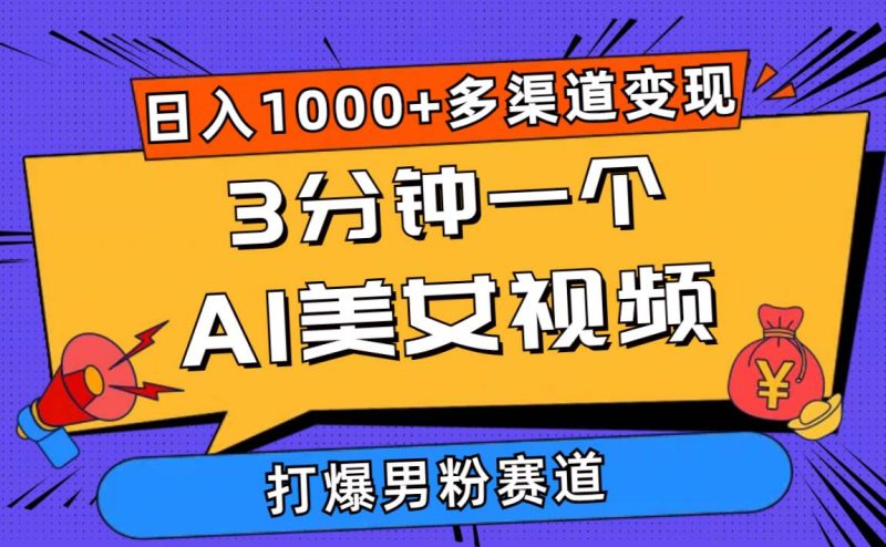 3分钟一个AI美女视频，打爆男粉流量，日入1000+多渠道变现，简单暴力，…-58创网