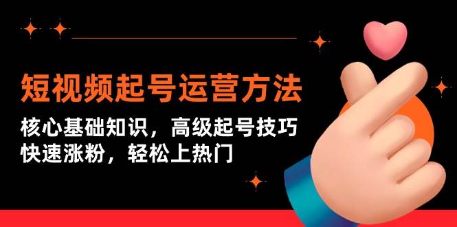 短视频起号运营方法：核心基础知识，高级起号技巧，快速涨粉，轻松上热门-58创网