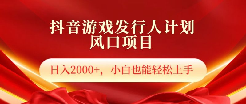抖音游戏发行人风口项目，日入2000+，小白也可以轻松上手-58创网
