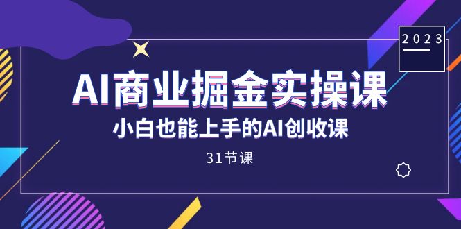 AI商业掘金实操课，小白也能上手的AI创收课（31课）-58创网