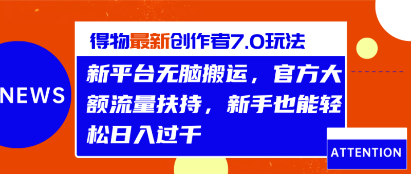 得物最新创作者7.0玩法，新平台无脑搬运，官方大额流量扶持，轻松日入过千-58创网