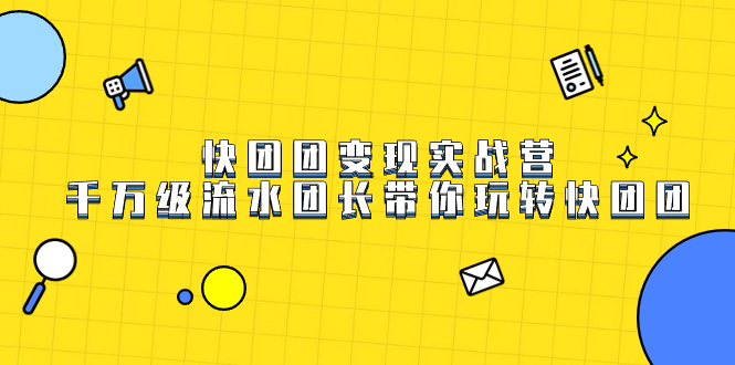 快团团变现实战营，千万级流水团长带你玩转快团团-58创网