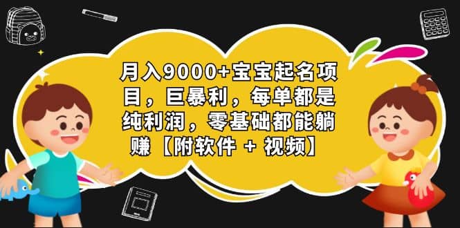 月入9000+宝宝起名项目，巨暴利 每单都是纯利润，0基础躺赚【附软件+视频】-58创网