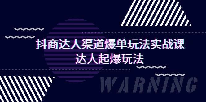 抖商达人-渠道爆单玩法实操课，达人起爆玩法（29节课）-58创网