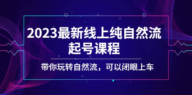 2023最新线上纯自然流起号课程，带你玩转自然流，可以闭眼上车-58创网