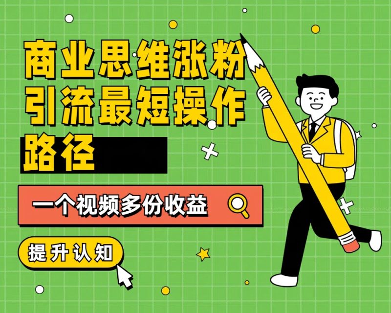 商业思维涨粉+引流最短操作路径，一个视频多份收益-58创网
