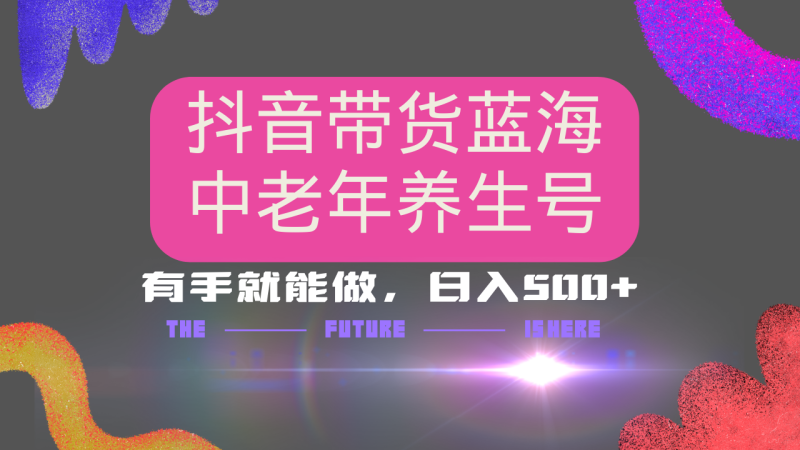 抖音带货冷门赛道，用AI做中老年养生号，可矩阵放大，小白也能月入30000+多种变现方式，保姆级教程-58创网