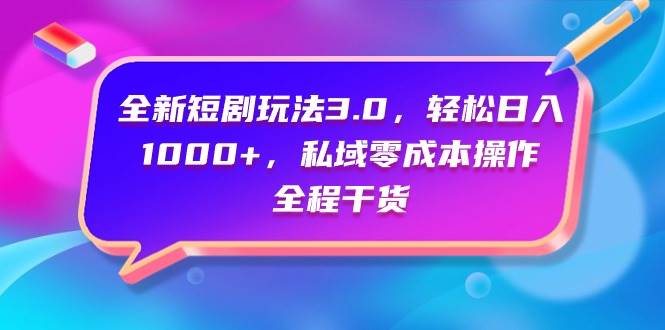 全新短剧玩法3.0，轻松日入1000+，私域零成本操作，全程干货-58创网