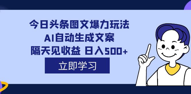 外面收费1980的今日头条图文爆力玩法,AI自动生成文案，隔天见收益 日入500+-58创网