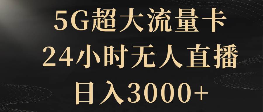 5G超大流量卡，24小时无人直播，日入3000+-58创网