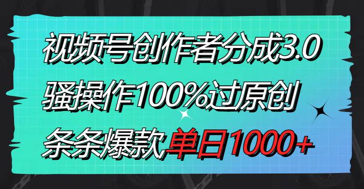 视频号创作者分成3.0玩法，骚操作100%过原创，条条爆款，单日1000+-58创网