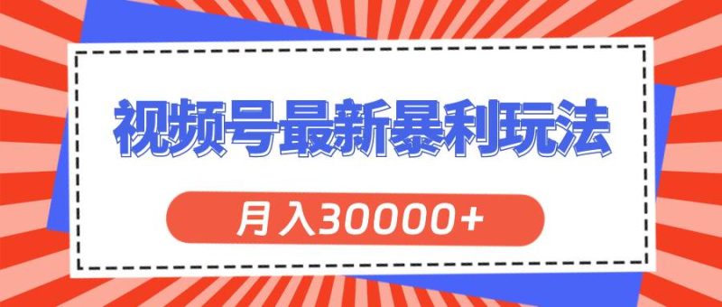 视频号最新暴利玩法，轻松月入30000+-58创网