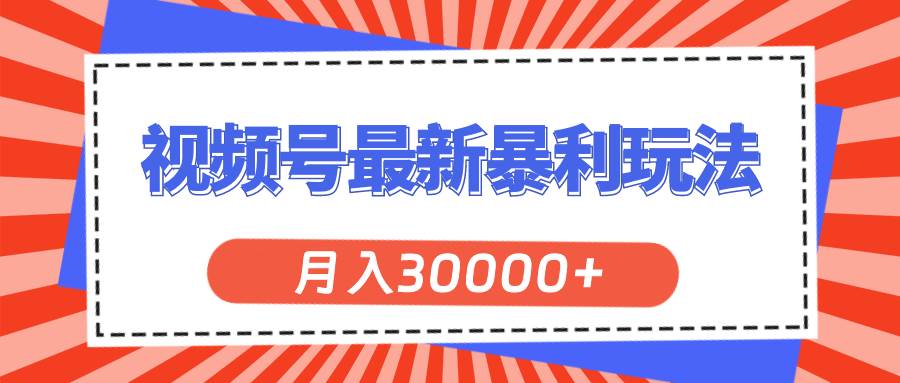 视频号最新暴利玩法，轻松月入30000+-58创网