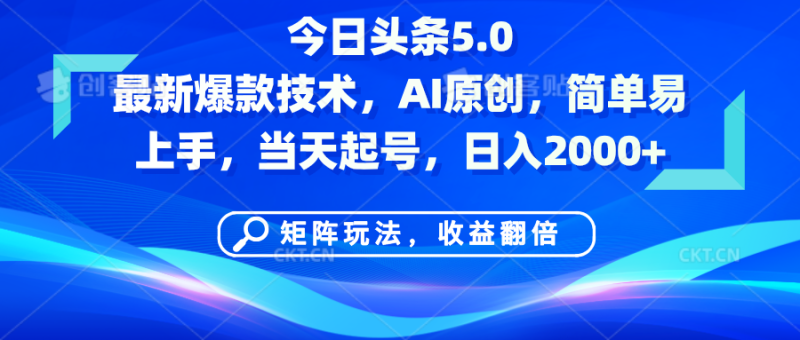 今日头条5.0最新爆款技术，AI原创，简单易上手，矩阵玩法，收益翻倍，当天起号，日入2000+-58创网