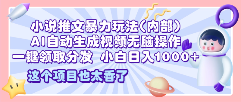 2025小说推文暴力玩法(内部)，AI自动生成视频无脑操作，一键领取分发，小白日入1000+-58创网