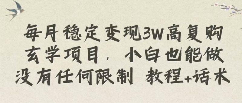 每月稳定变现3W高复购玄学项目，小白也能做没有任何限制 教程+话术-58创网