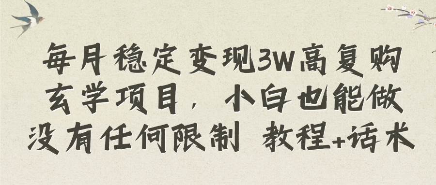 每月稳定变现3W高复购玄学项目，小白也能做没有任何限制 教程+话术-58创网