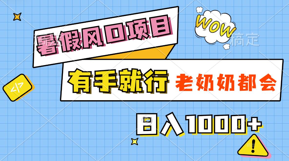 暑假风口项目，有手就行，老奶奶都会，轻松日入1000+-58创网