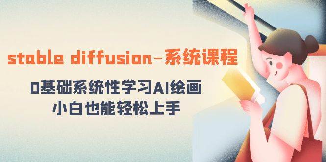 stable diffusion-系统课程：0基础系统性学习AI绘画，小白也能轻松上手-58创网