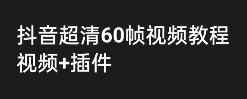 外面收费2300的抖音高清60帧视频教程，学会如何制作视频（教程+插件）-58创网