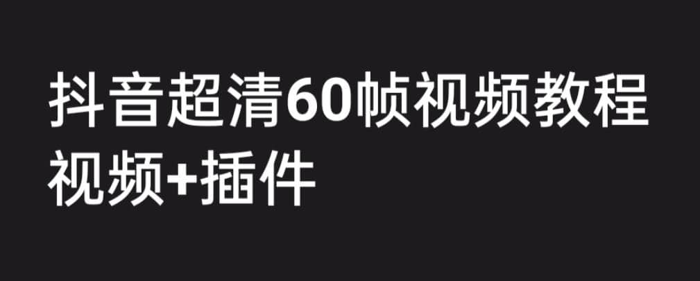 外面收费2300的抖音高清60帧视频教程，学会如何制作视频（教程+插件）-58创网