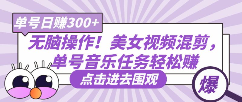 无脑操作！美女视频混剪，单号音乐任务轻松日赚300+-58创网