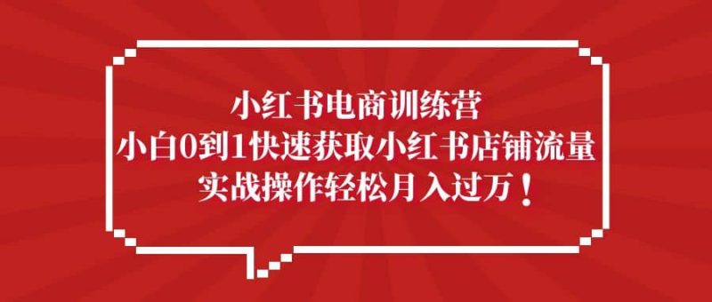 小红书电商训练营，小白0到1快速获取小红书店铺流量-58创网