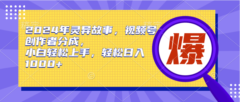 2024年灵异故事，视频号创作者分成，小白轻松上手，轻松日入1000+-58创网