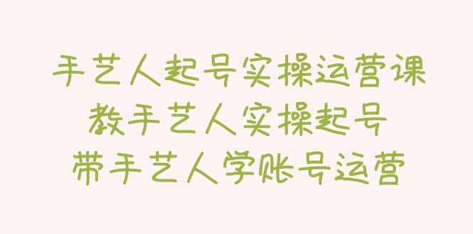 手艺人起号实操运营课，教手艺人实操起号，带手艺人学账号运营-58创网