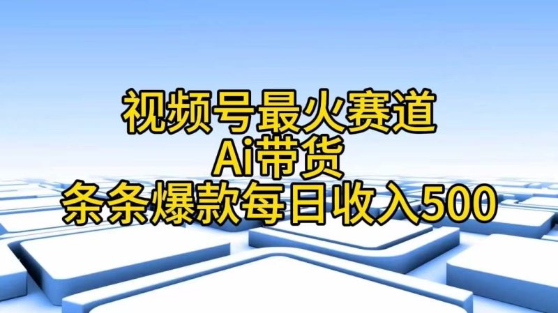 视频号最火赛道——Ai带货条条爆款每日收入500-58创网