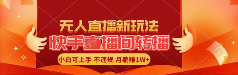 快手直播间转播玩法简单躺赚，真正的全无人直播，小白轻松上手月入1W+-58创网
