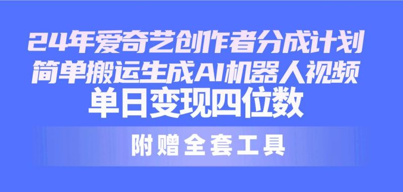 24最新爱奇艺创作者分成计划，简单搬运生成AI机器人视频，单日变现四位数-58创网
