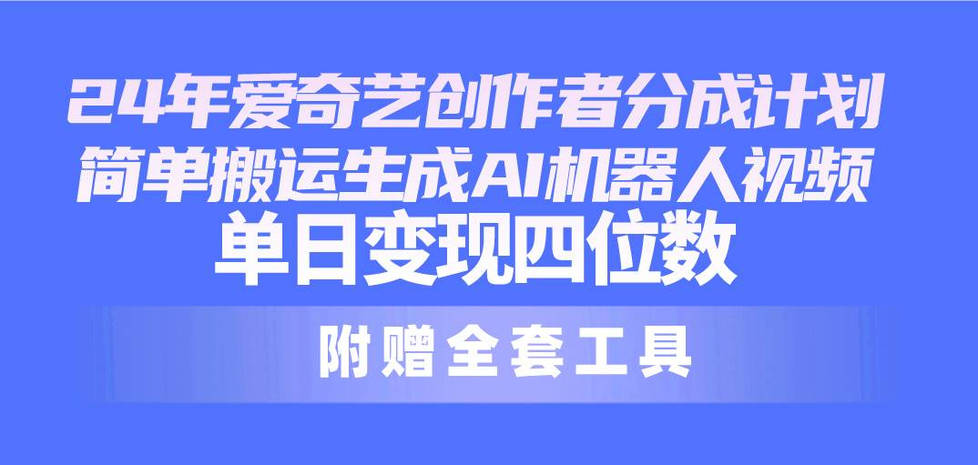 24最新爱奇艺创作者分成计划，简单搬运生成AI机器人视频，单日变现四位数-58创网