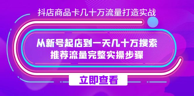 抖店-商品卡几十万流量打造实战，从新号起店到一天几十万搜索、推荐流量…-58创网