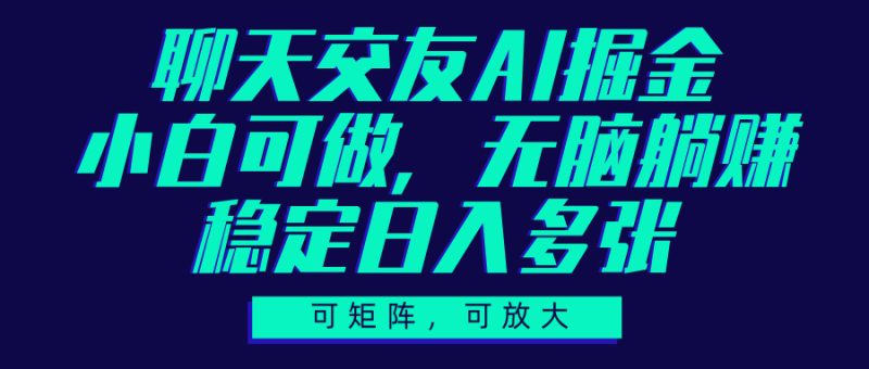 聊天交友AI掘金，可矩阵可放大，小白可做，稳定日入多张-58创网