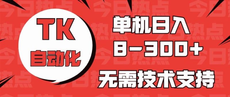 海外手机版TK自动化，单机收益8~300+，无需技术支持，新手小白均可操作-58创网