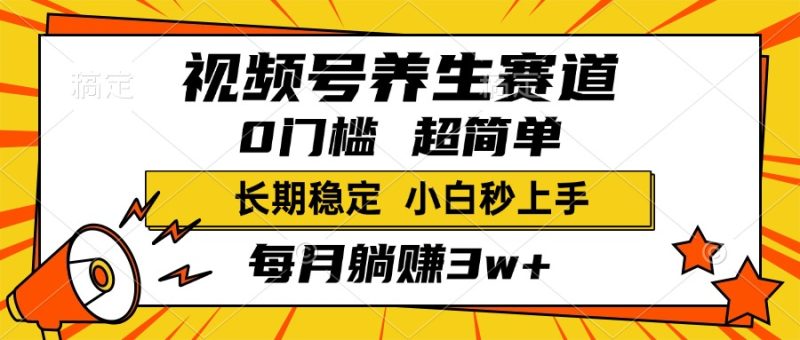 视频号养生赛道，一条视频1800，超简单，小白轻松月入3w+，长期稳定-58创网