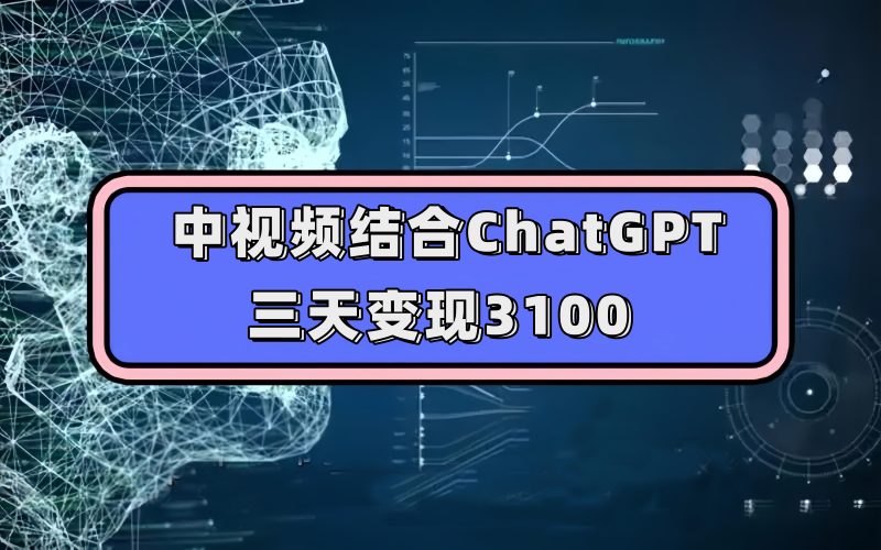 中视频结合ChatGPT，三天变现3100，人人可做 玩法思路实操教学！-58创网