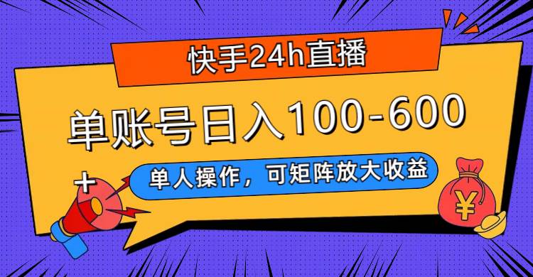快手24h直播，单人操作，可矩阵放大收益，单账号日入100-600+-58创网