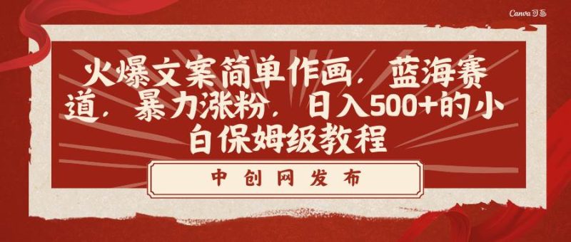 火爆文案简单作画，蓝海赛道，暴力涨粉，日入500+的小白保姆级教程-58创网