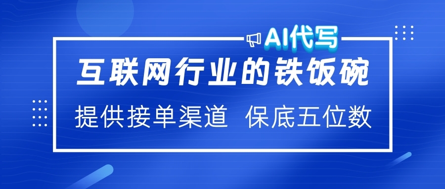 互联网行业的铁饭碗 AI代写 提供接单渠道 保底五位数-58创网