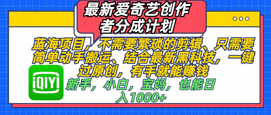 最新爱奇艺创作者分成计划，蓝海项目，不需要繁琐的剪辑、 只需要简单动手搬运、结合最新黑科技，一键过原创，有手就能赚钱，新手，小白，宝妈，也能日入1000+ 手机也可操作-58创网